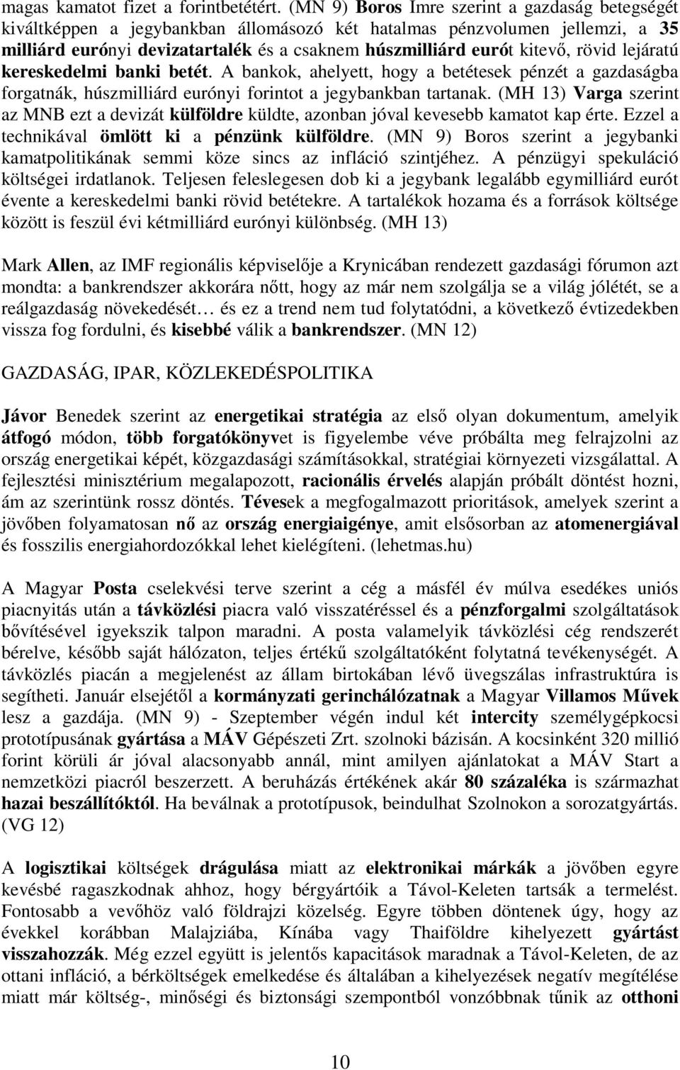 rövid lejáratú kereskedelmi banki betét. A bankok, ahelyett, hogy a betétesek pénzét a gazdaságba forgatnák, húszmilliárd eurónyi forintot a jegybankban tartanak.