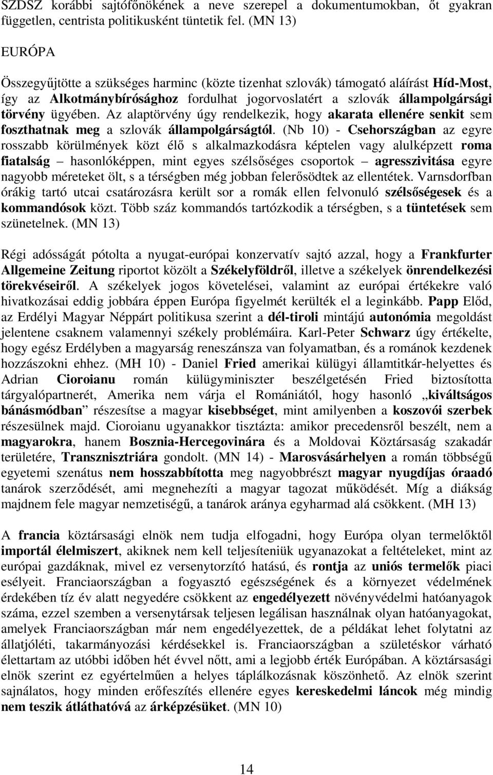 Az alaptörvény úgy rendelkezik, hogy akarata ellenére senkit sem foszthatnak meg a szlovák állampolgárságtól.