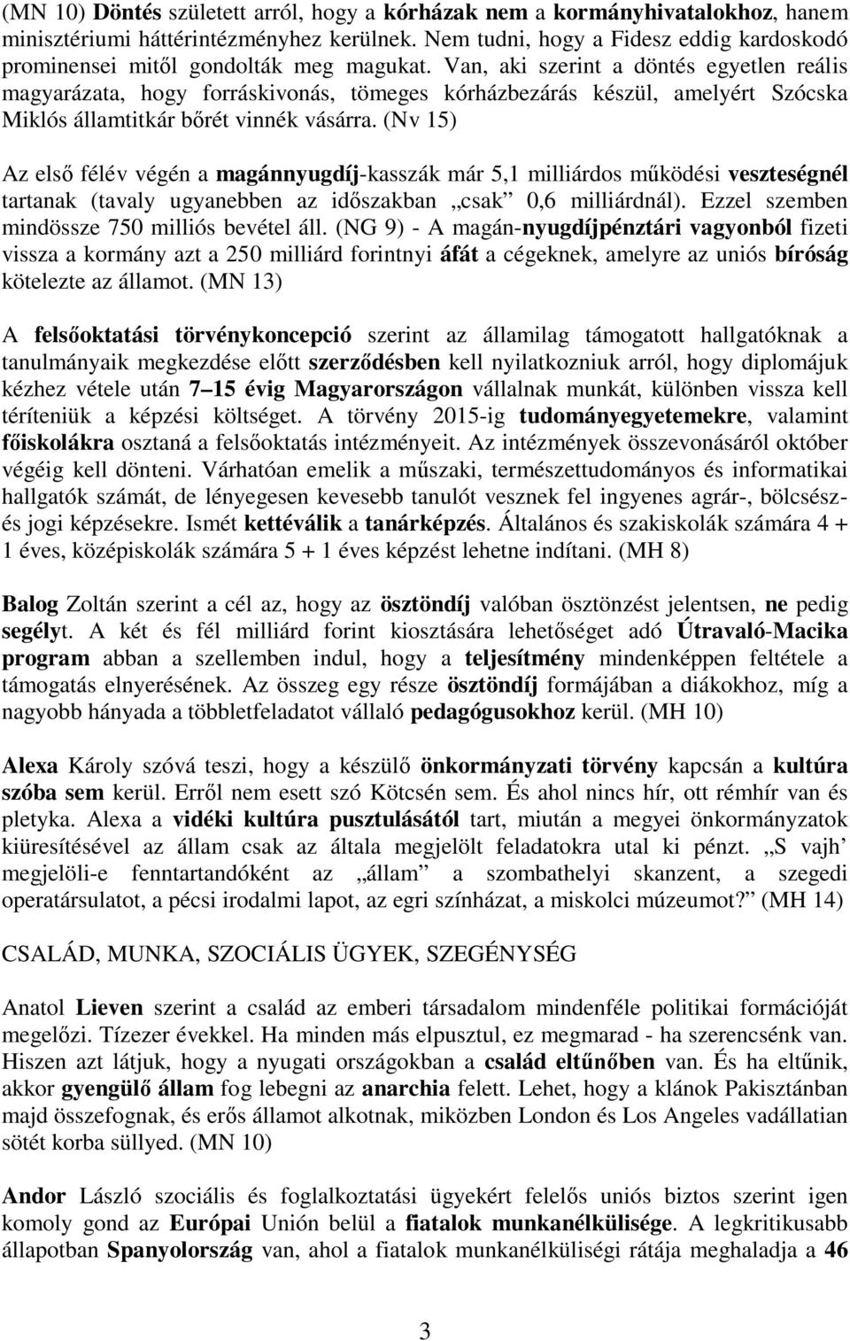 Van, aki szerint a döntés egyetlen reális magyarázata, hogy forráskivonás, tömeges kórházbezárás készül, amelyért Szócska Miklós államtitkár b rét vinnék vásárra.