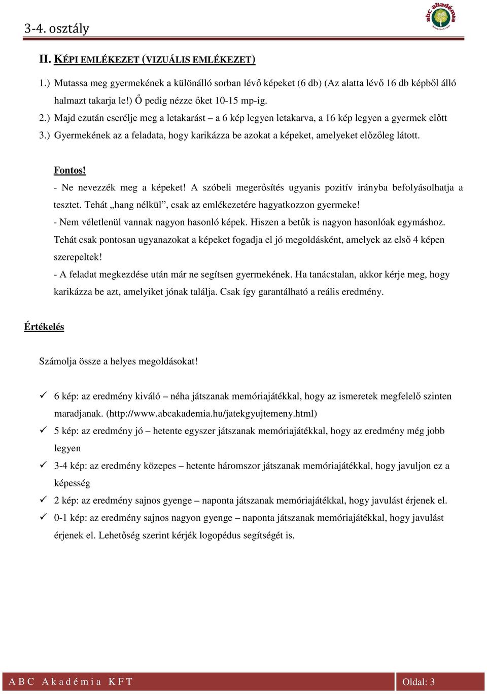 - Ne nevezzék meg a képeket! A szóbeli megerősítés ugyanis pozitív irányba befolyásolhatja a tesztet. Tehát hang nélkül, csak az emlékezetére hagyatkozzon gyermeke!