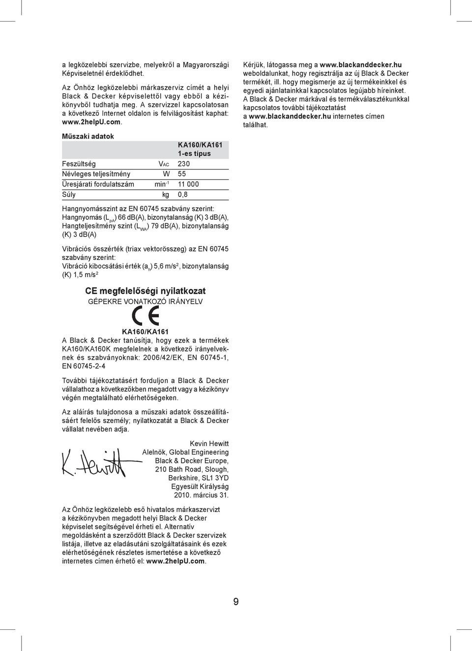 Műszaki adatok KA160/KA161 1-es típus Feszültség VAC 230 Névleges teljesítmény W 55 Üresjárati fordulatszám min -1 11 000 Súly kg 0,8 Hangnyomásszint az EN 60745 szabvány szerint: Hangnyomás (L pa )