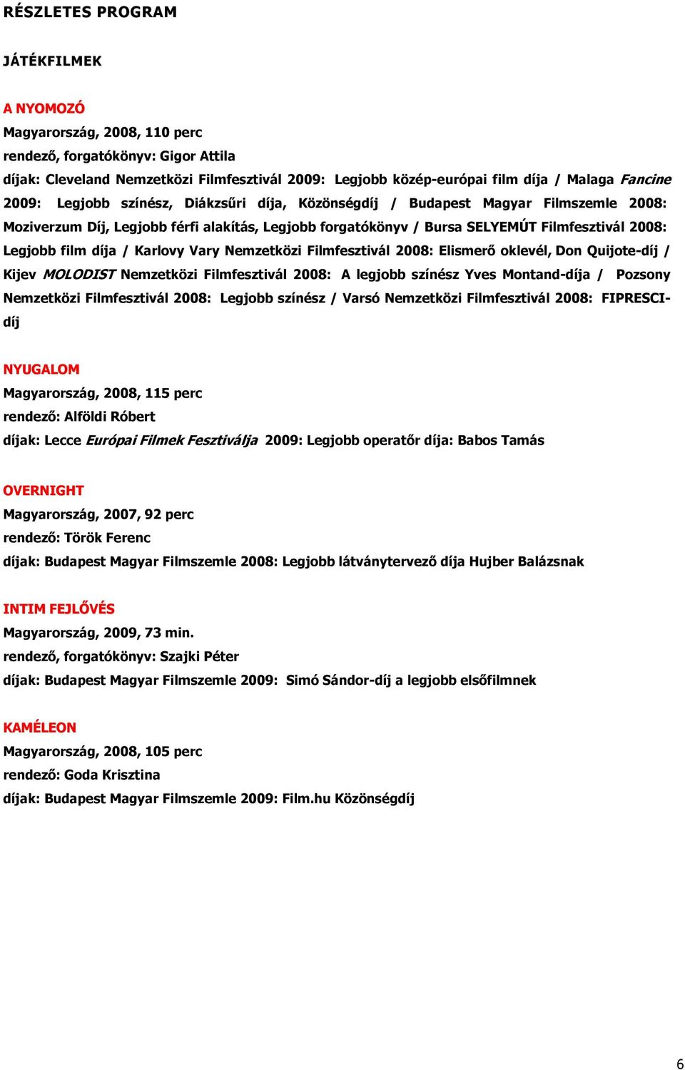 film díja / Karlovy Vary Nemzetközi Filmfesztivál 2008: Elismerő oklevél, Don Quijote-díj / Kijev MOLODIST Nemzetközi Filmfesztivál 2008: A legjobb színész Yves Montand-díja / Pozsony Nemzetközi