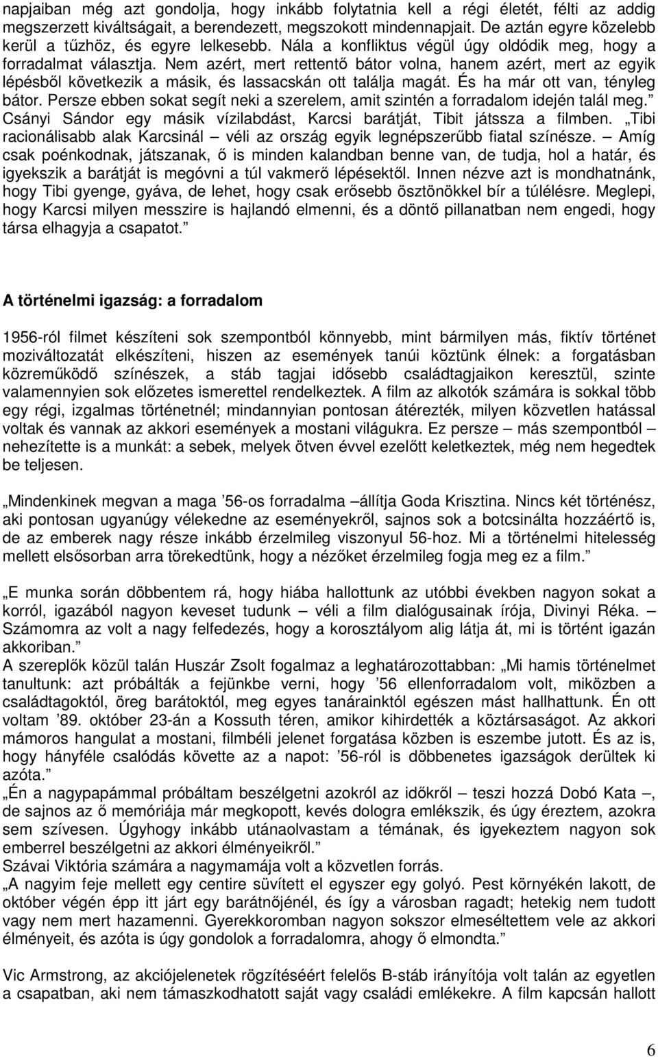 Nem azért, mert rettentı bátor volna, hanem azért, mert az egyik lépésbıl következik a másik, és lassacskán ott találja magát. És ha már ott van, tényleg bátor.