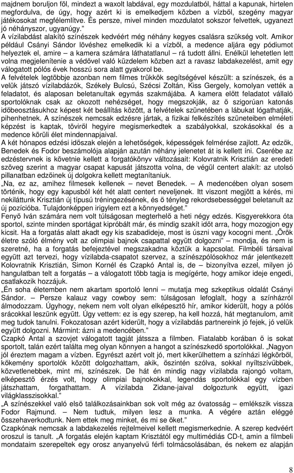 Amikor például Csányi Sándor lövéshez emelkedik ki a vízbıl, a medence aljára egy pódiumot helyeztek el, amire a kamera számára láthatatlanul rá tudott állni.