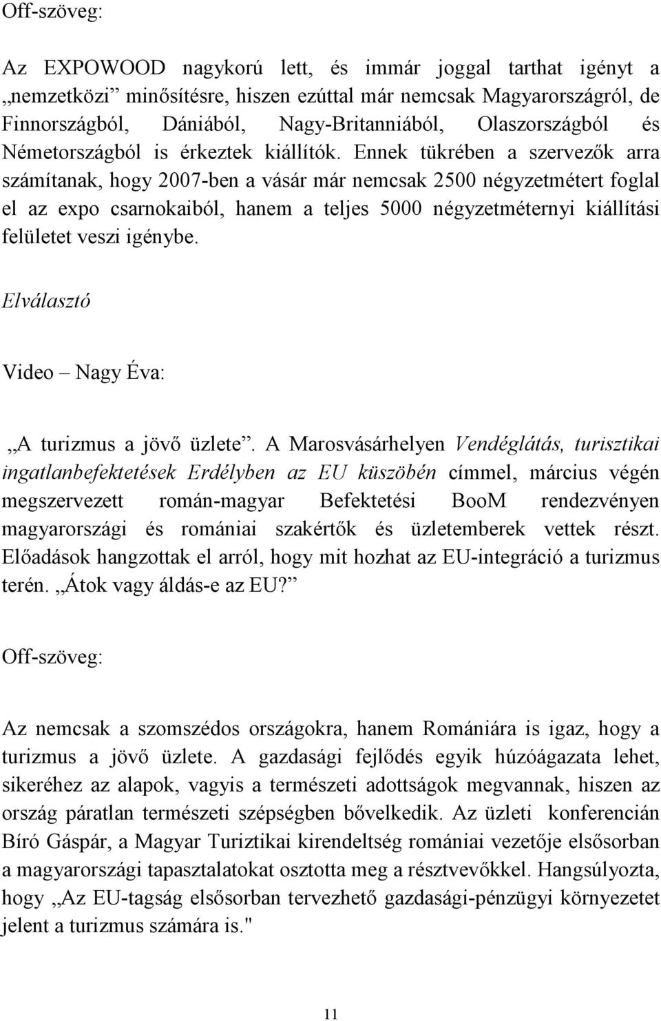 Ennek tükrében a szervezők arra számítanak, hogy 2007-ben a vásár már nemcsak 2500 négyzetmétert foglal el az expo csarnokaiból, hanem a teljes 5000 négyzetméternyi kiállítási felületet veszi igénybe.