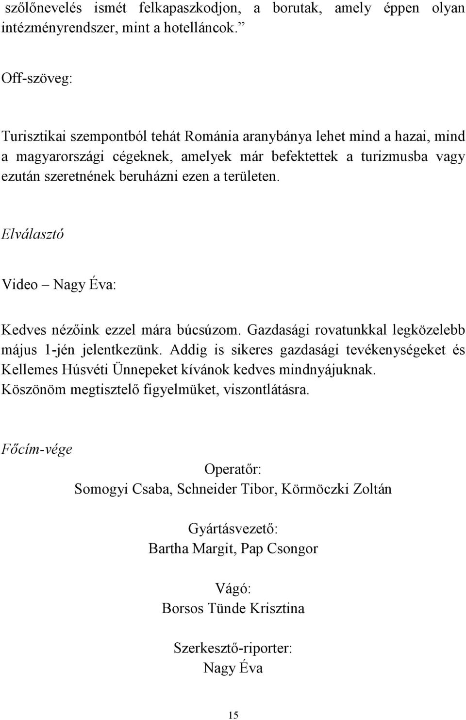 területen. Elválasztó Video Nagy Éva: Kedves nézőink ezzel mára búcsúzom. Gazdasági rovatunkkal legközelebb május 1-jén jelentkezünk.