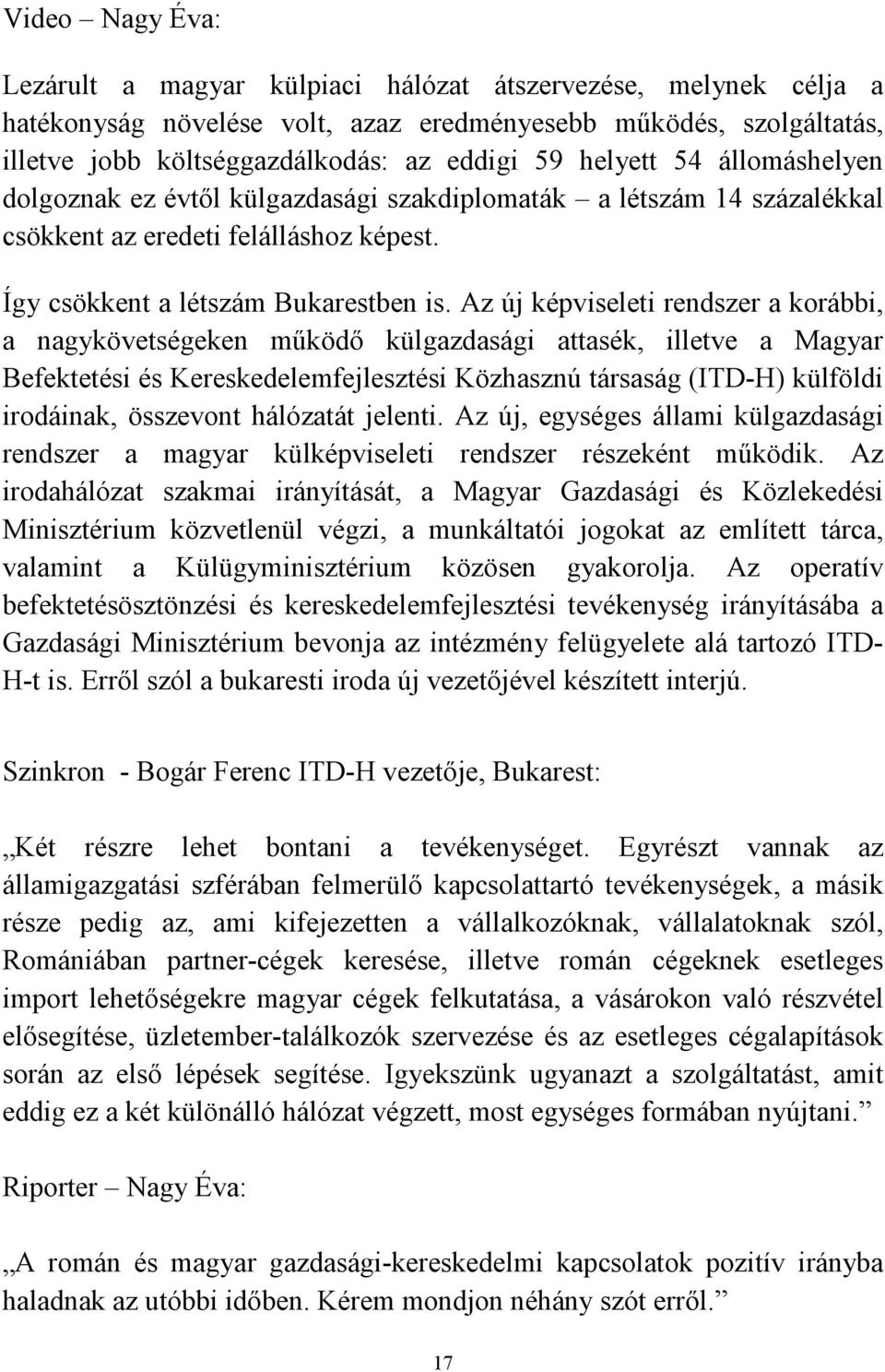 Az új képviseleti rendszer a korábbi, a nagykövetségeken működő külgazdasági attasék, illetve a Magyar Befektetési és Kereskedelemfejlesztési Közhasznú társaság (ITD-H) külföldi irodáinak, összevont