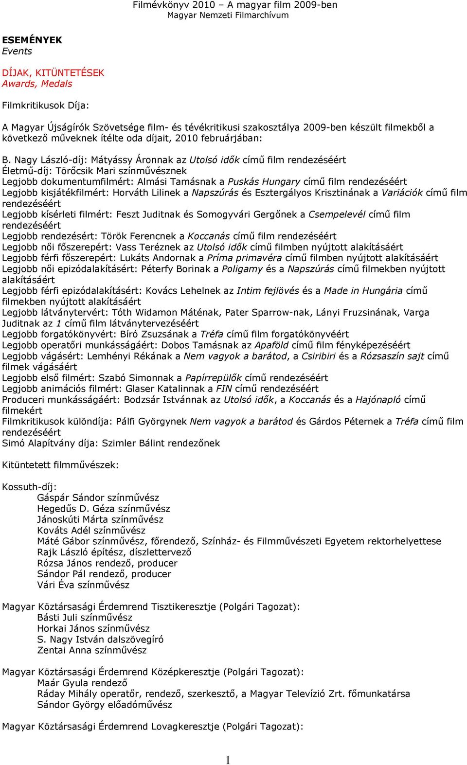 Nagy László-díj: Mátyássy Áronnak az Utolsó idık címő film rendezéséért Életmő-díj: Törıcsik Mari színmővésznek Legjobb dokumentumfilmért: Almási Tamásnak a Puskás Hungary címő film rendezéséért