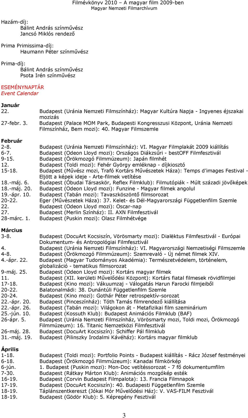 Budapest (Palace MOM Park, Budapesti Kongresszusi Központ, Uránia Nemzeti Filmszínház, Bem mozi): 40. Magyar Filmszemle Február 2-8. Budapest (Uránia Nemzeti Filmszínház): VI.