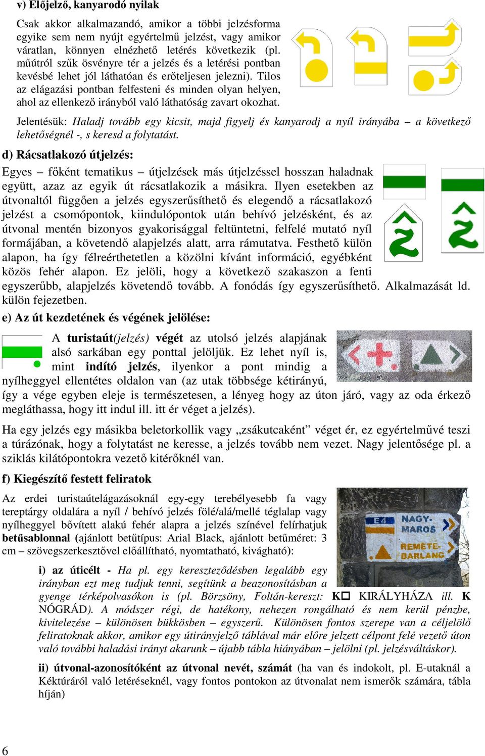 Tilos az elágazási pontban felfesteni és minden olyan helyen, ahol az ellenkező irányból való láthatóság zavart okozhat.