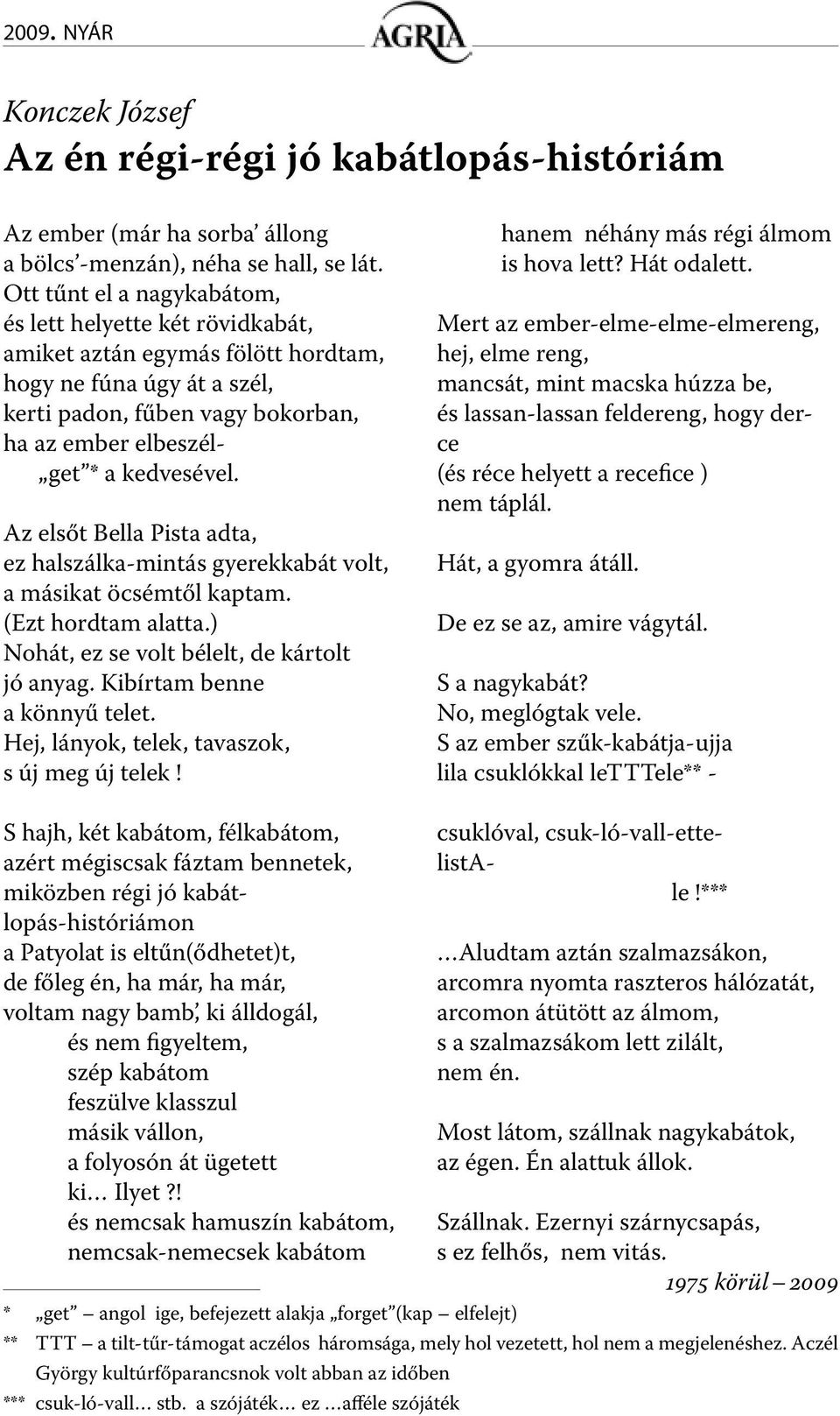 Az elsőt Bella Pista adta, ez halszálka-mintás gyerekkabát volt, a másikat öcsémtől kaptam. (Ezt hordtam alatta.) Nohát, ez se volt bélelt, de kártolt jó anyag. Kibírtam benne a könnyű telet.