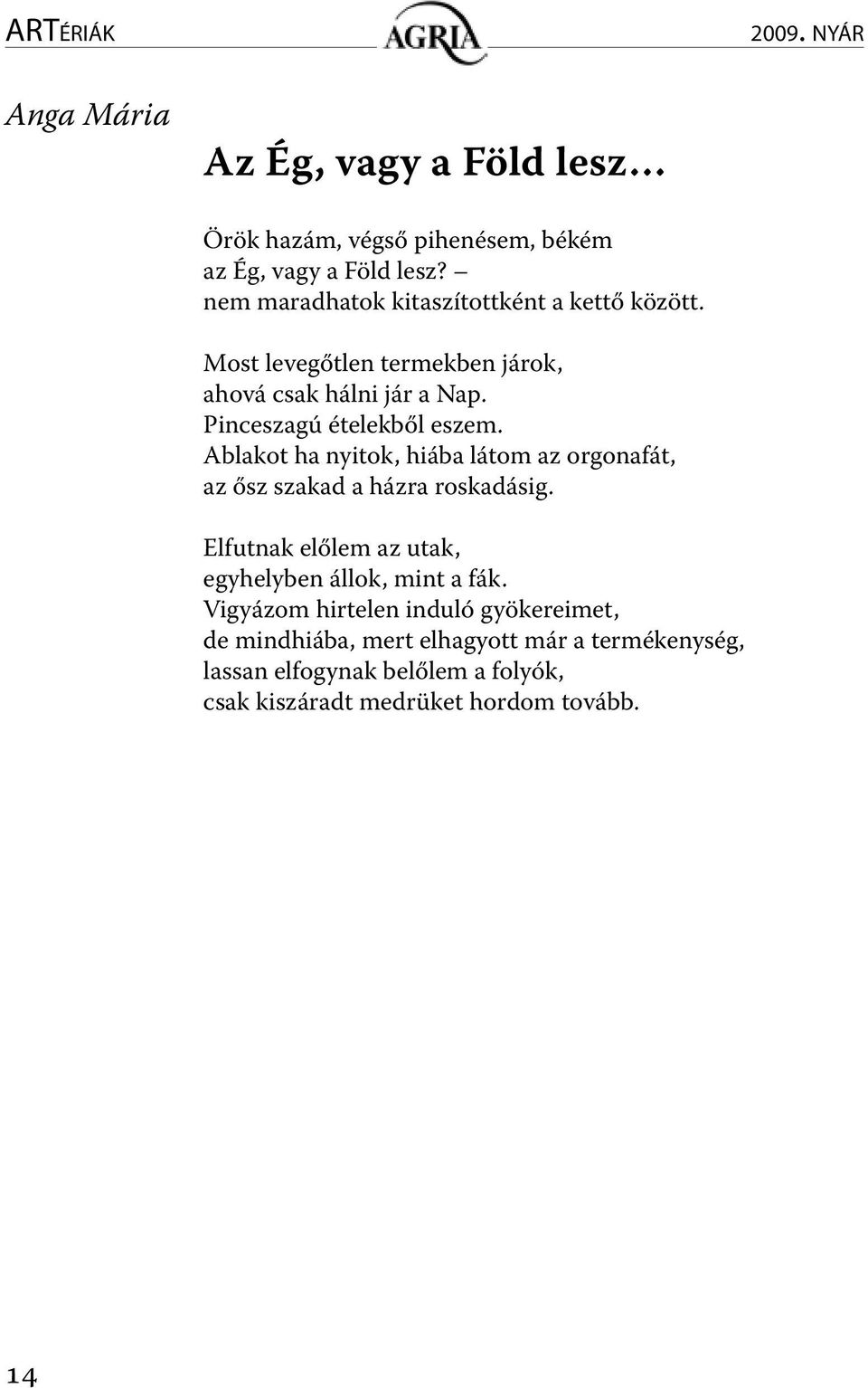 Ablakot ha nyitok, hiába látom az orgonafát, az ősz szakad a házra roskadásig. Elfutnak előlem az utak, egyhelyben állok, mint a fák.