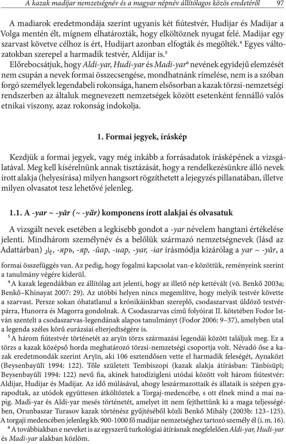 5 Előrebocsátjuk, hogy Aldi-yar, Hudi-yar és Madi-yar6 nevének egyidejű elemzését nem csupán a nevek formai összecsengése, mondhatnánk rímelése, nem is a szóban forgó személyek legendabeli rokonsága,