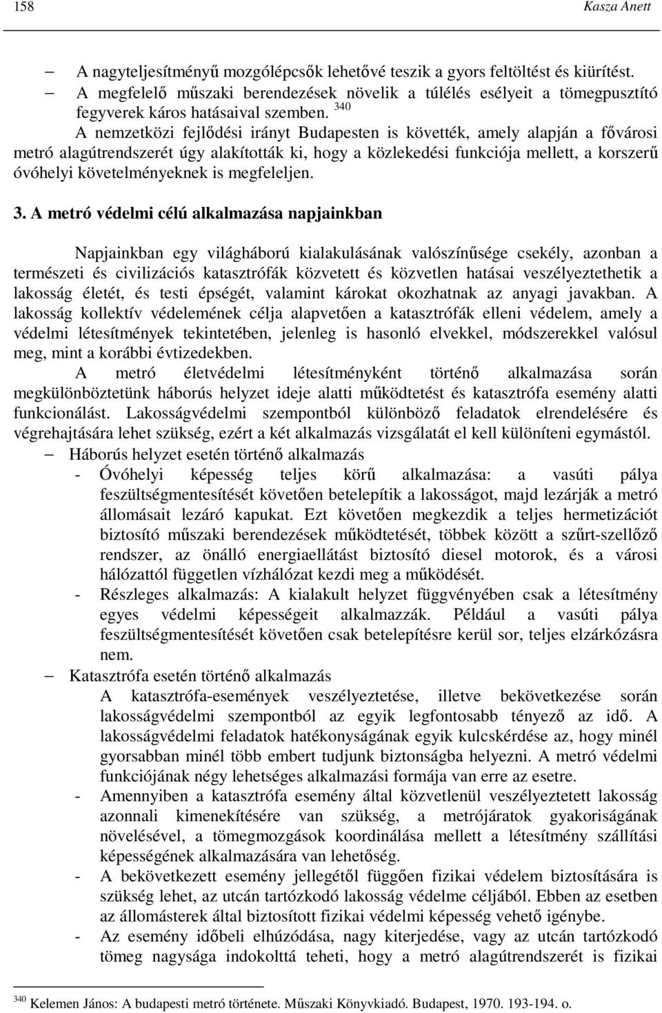 340 A nemzetközi fejlıdési irányt Budapesten is követték, amely alapján a fıvárosi metró alagútrendszerét úgy alakították ki, hogy a közlekedési funkciója mellett, a korszerő óvóhelyi