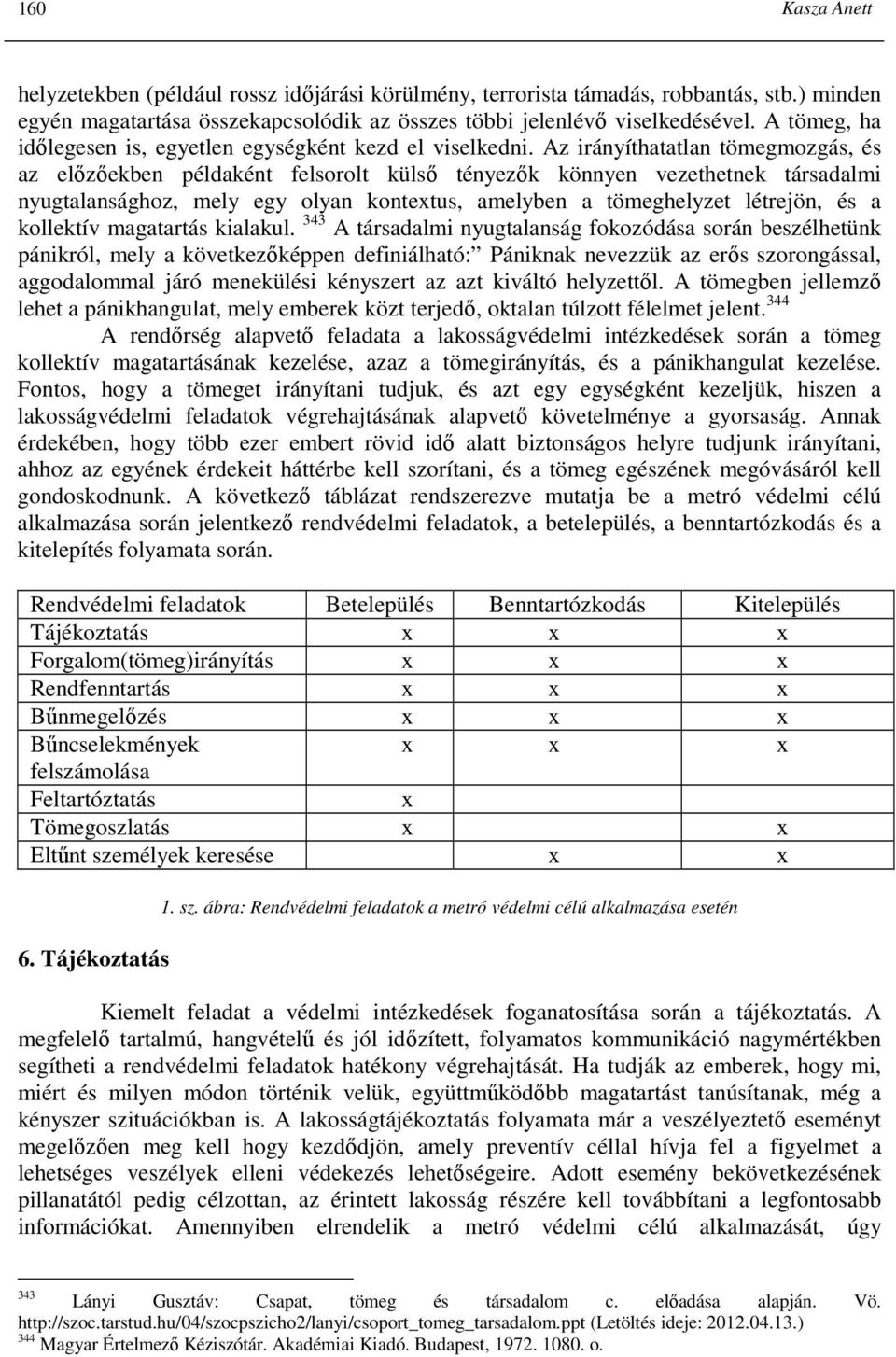 Az irányíthatatlan tömegmozgás, és az elızıekben példaként felsorolt külsı tényezık könnyen vezethetnek társadalmi nyugtalansághoz, mely egy olyan kontextus, amelyben a tömeghelyzet létrejön, és a