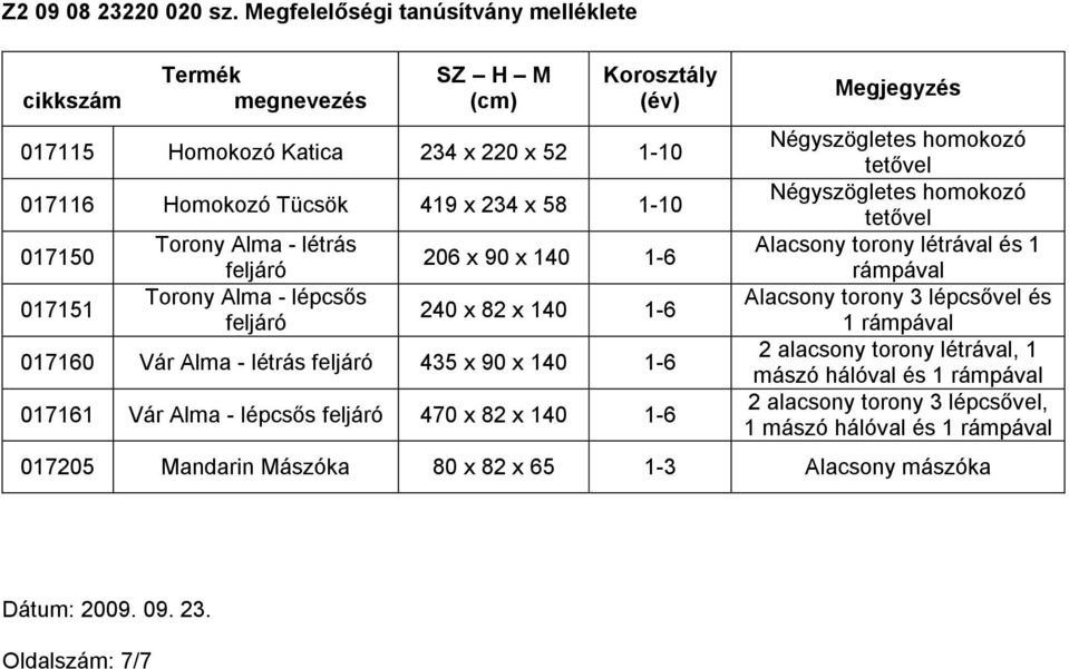 1-6 017161 Vár Alma - lépcsős feljáró 470 x 82 x 140 1-6 Alacsony torony létrával és 1 1 2 alacsony torony létrával, 1 mászó