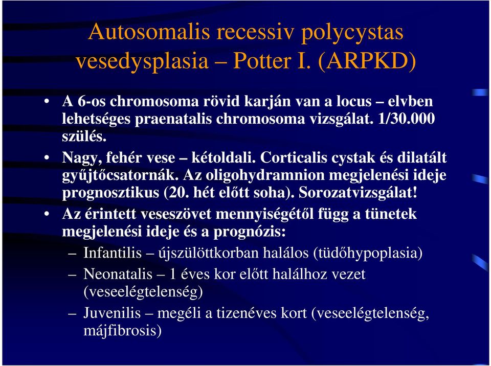 Corticalis cystak és dilatált győjtıcsatornák. Az oligohydramnion megjelenési ideje prognosztikus (20. hét elıtt soha). Sorozatvizsgálat!