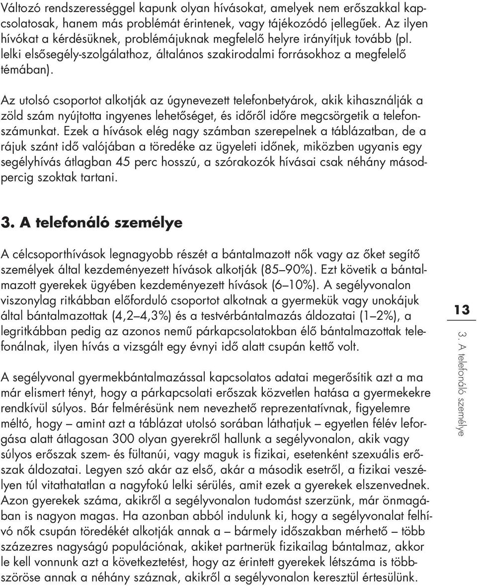 Az utolsó csoportot alkotják az úgynevezett telefonbetyárok, akik kihasználják a zöld szám nyújtotta ingyenes lehetôséget, és idôrôl idôre megcsörgetik a telefo n- számunkat.