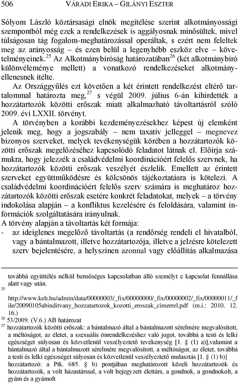 25 Az Alkotmánybíróság határozatában 26 (két alkotmánybíró különvéleménye mellett) a vonatkozó rendelkezéseket alkotmányellenesnek ítélte.