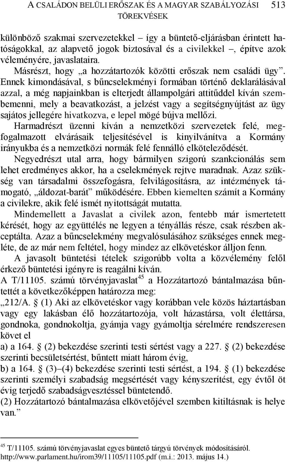 Ennek kimondásával, s bűncselekményi formában történő deklarálásával azzal, a még napjainkban is elterjedt állampolgári attitűddel kíván szembemenni, mely a beavatkozást, a jelzést vagy a