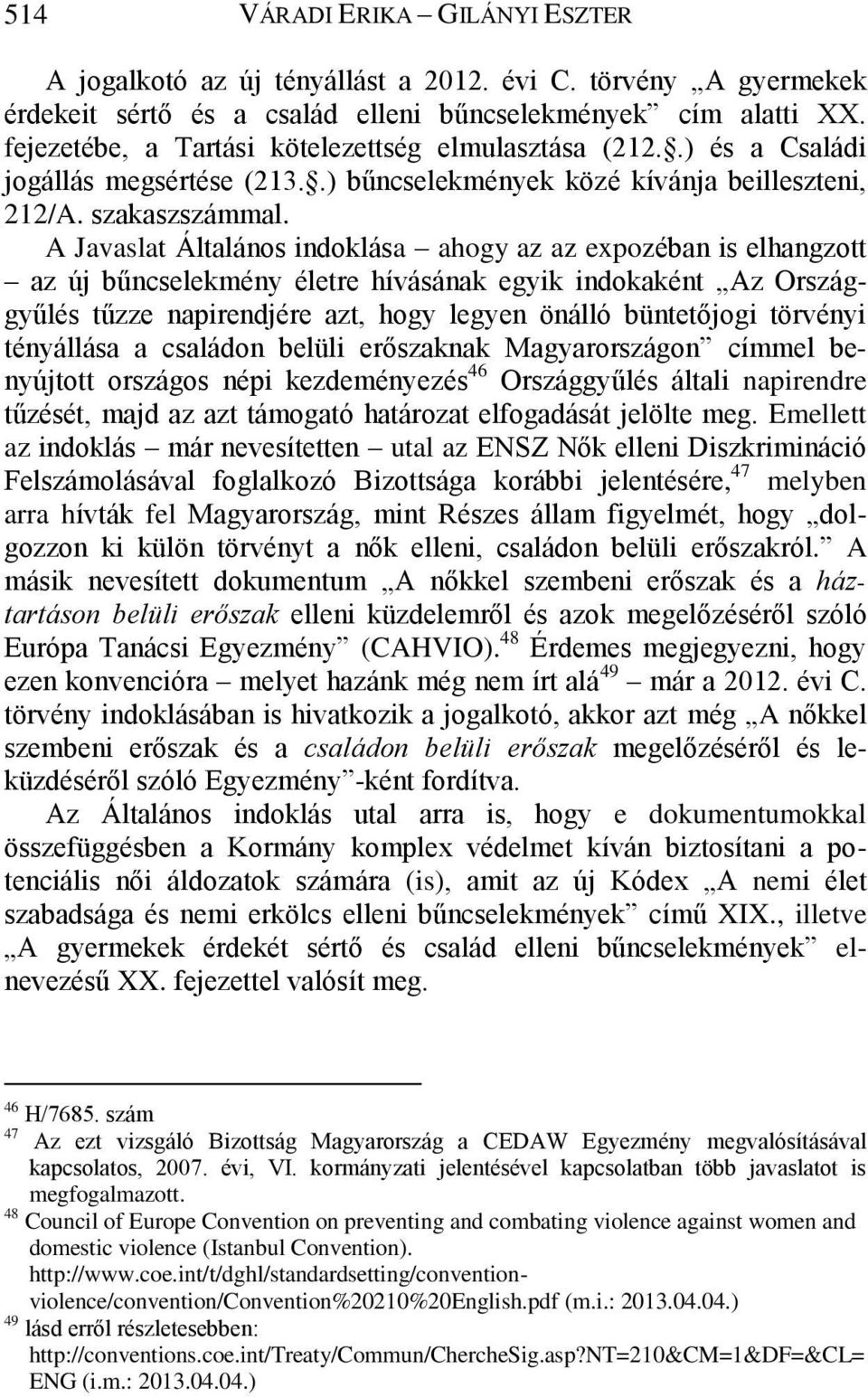 A Javaslat Általános indoklása ahogy az az expozéban is elhangzott az új bűncselekmény életre hívásának egyik indokaként Az Országgyűlés tűzze napirendjére azt, hogy legyen önálló büntetőjogi