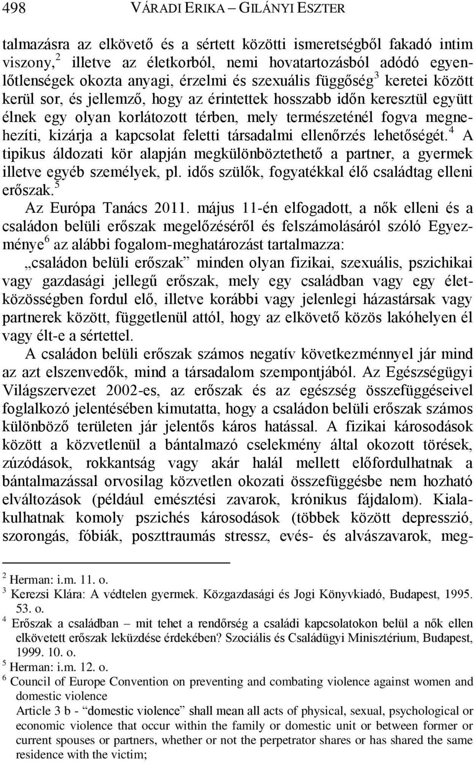 kizárja a kapcsolat feletti társadalmi ellenőrzés lehetőségét. 4 A tipikus áldozati kör alapján megkülönböztethető a partner, a gyermek illetve egyéb személyek, pl.