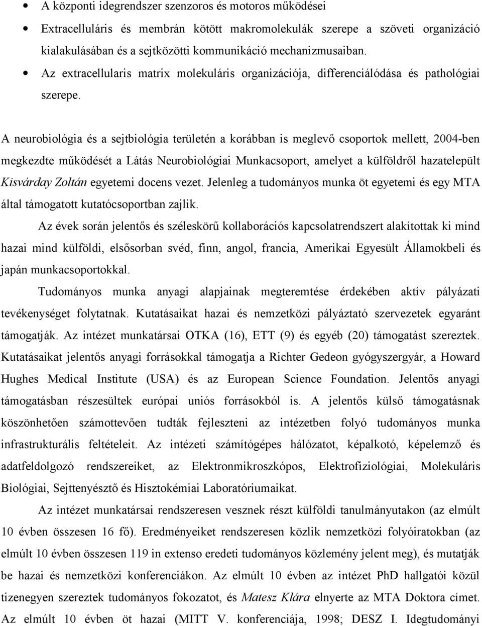 A neurobiológia és a sejtbiológia területén a korábban is meglevő csoportok mellett, 2004-ben megkezdte működését a Látás Neurobiológiai Munkacsoport, amelyet a külföldről hazatelepült Kisvárday