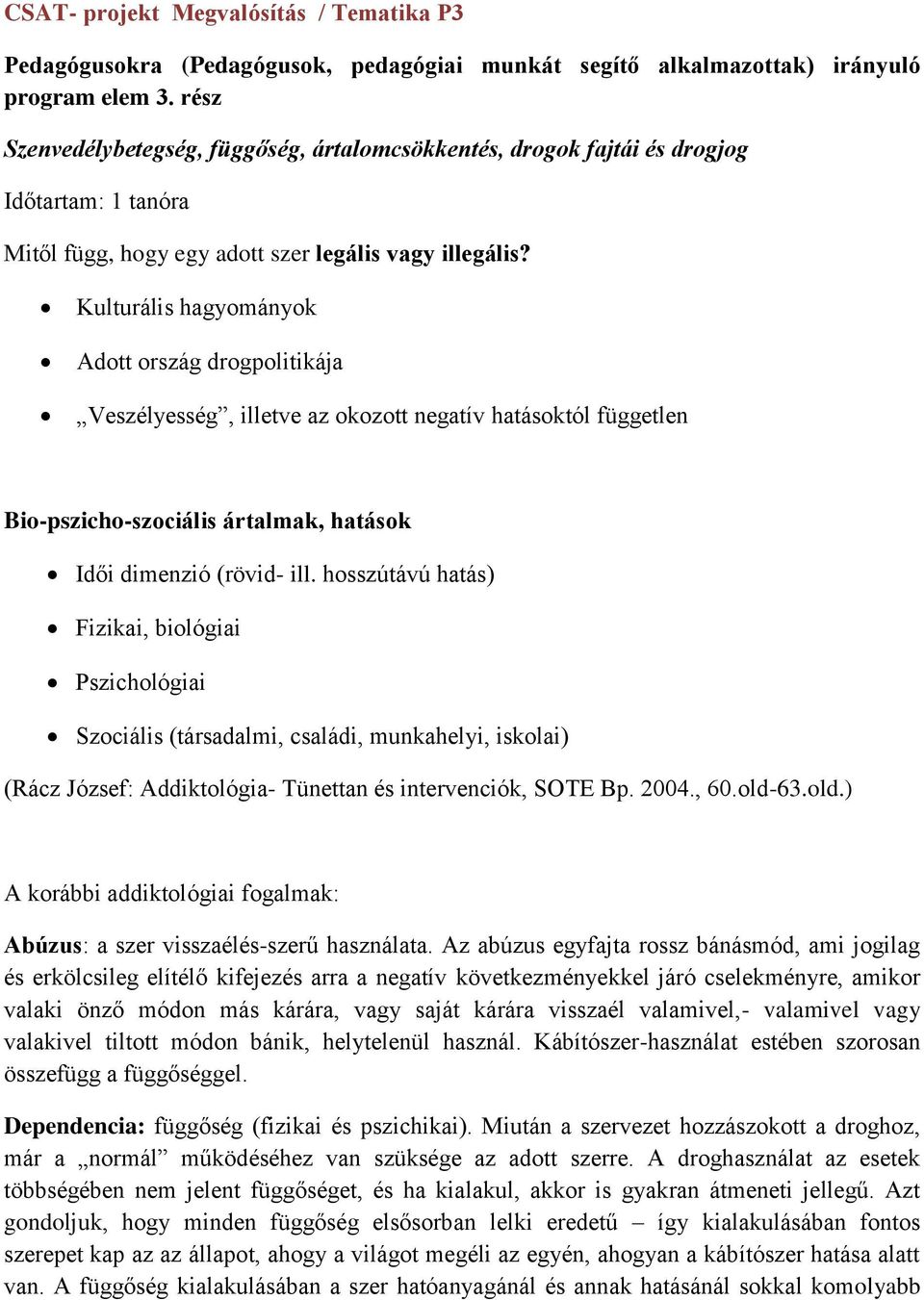 Kulturális hagyományok Adott ország drogpolitikája Veszélyesség, illetve az okozott negatív hatásoktól független Bio-pszicho-szociális ártalmak, hatások Idői dimenzió (rövid- ill.