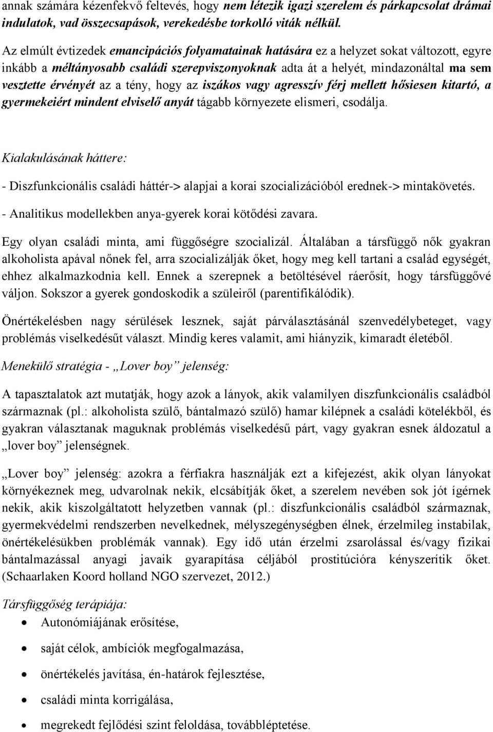 az a tény, hogy az iszákos vagy agresszív férj mellett hősiesen kitartó, a gyermekeiért mindent elviselő anyát tágabb környezete elismeri, csodálja.