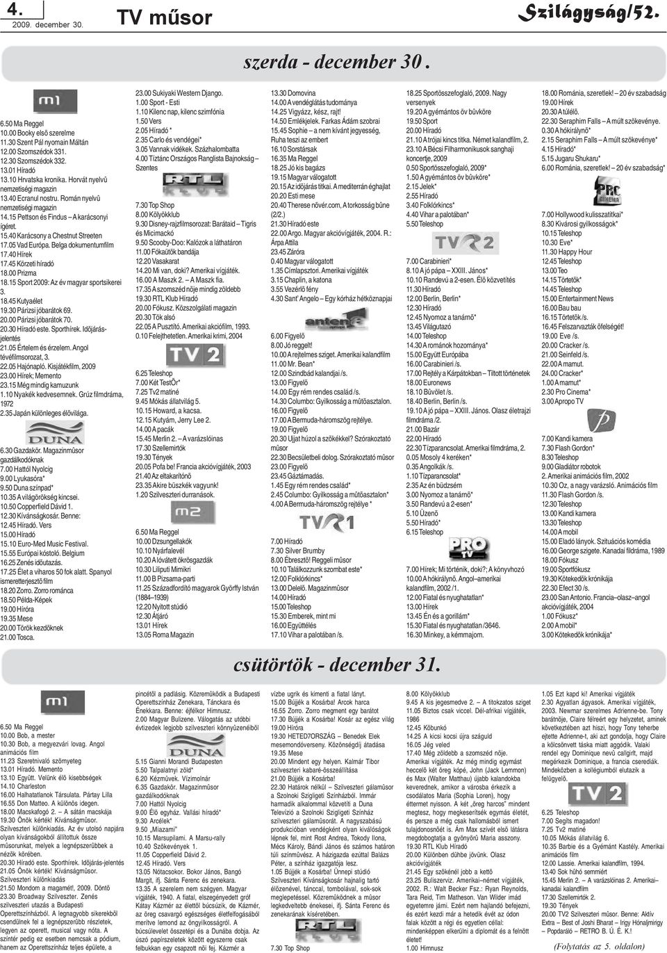 45 Körzeti híradó 18.00 Prizma 18.15 Sport 2009: Az év magyar sportsikerei 3. 18.45 Kutyaélet 19.30 Párizsi jóbarátok 69. 20.00 Párizsi jóbarátok 70. 20.30 Híradó este. Sporthírek.