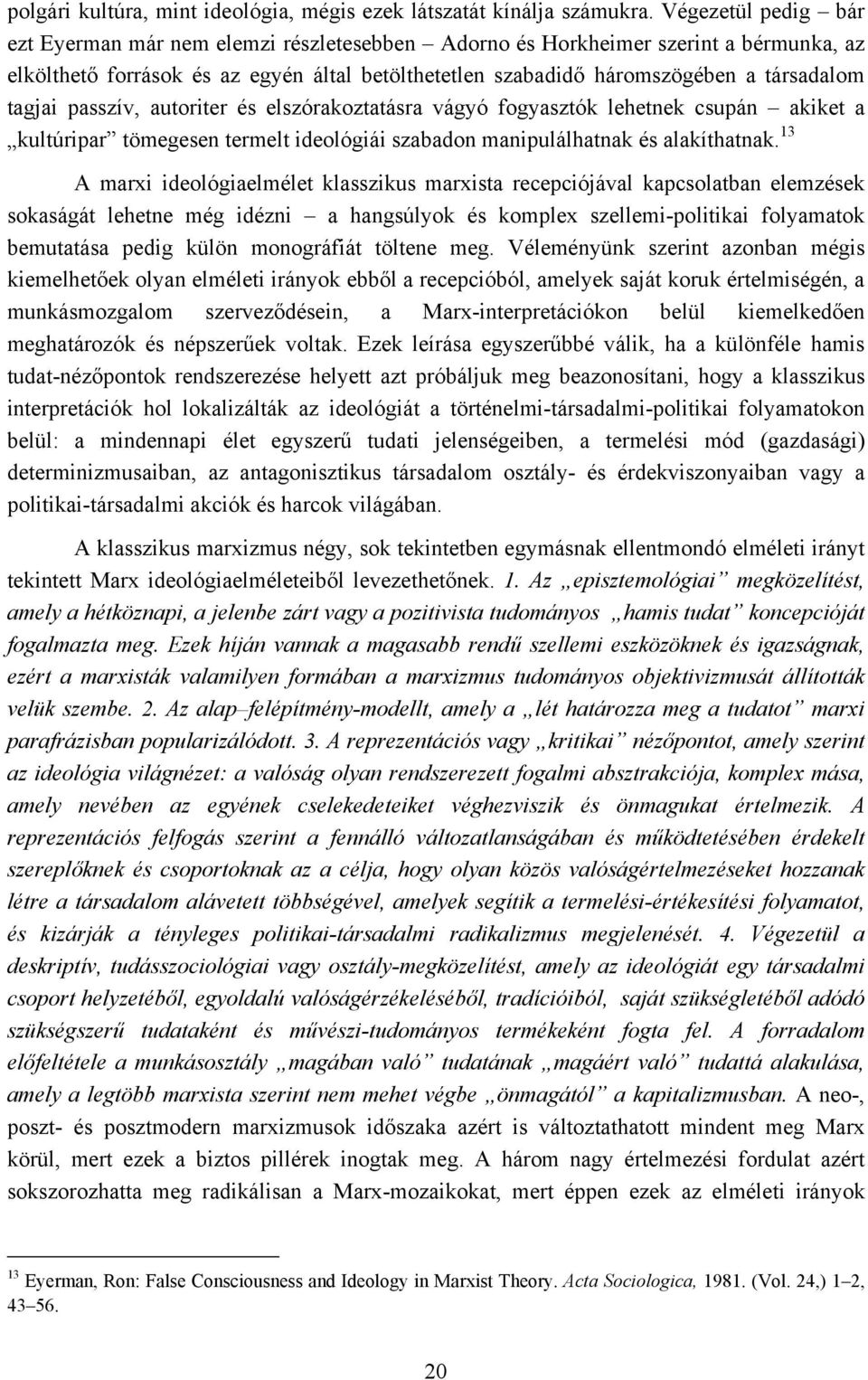 tagjai passzív, autoriter és elszórakoztatásra vágyó fogyasztók lehetnek csupán akiket a kultúripar tömegesen termelt ideológiái szabadon manipulálhatnak és alakíthatnak.