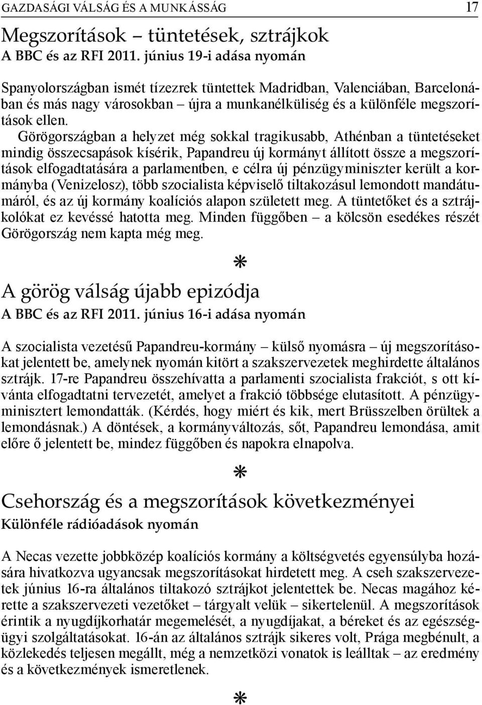 Görögországban a helyzet még sokkal tragikusabb, Athénban a tüntetéseket mindig összecsapások kísérik, Papandreu új kormányt állított össze a megszorítások elfogadtatására a parlamentben, e célra új