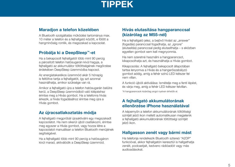 üzemmódba kapcsol. Az energiatakarékos üzemmód akár 5 hónapig is feltöltve tartja a fejhallgatót, így azt azonnal használhatja, amikor szüksége van rá.