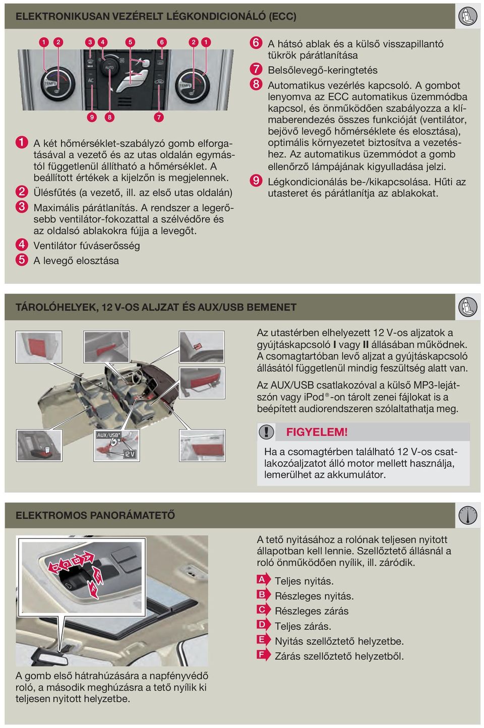 A rendszer a legerősebb ventilátor-fokozattal a szélvédőre és az oldalsó ablakokra fújja a levegőt.