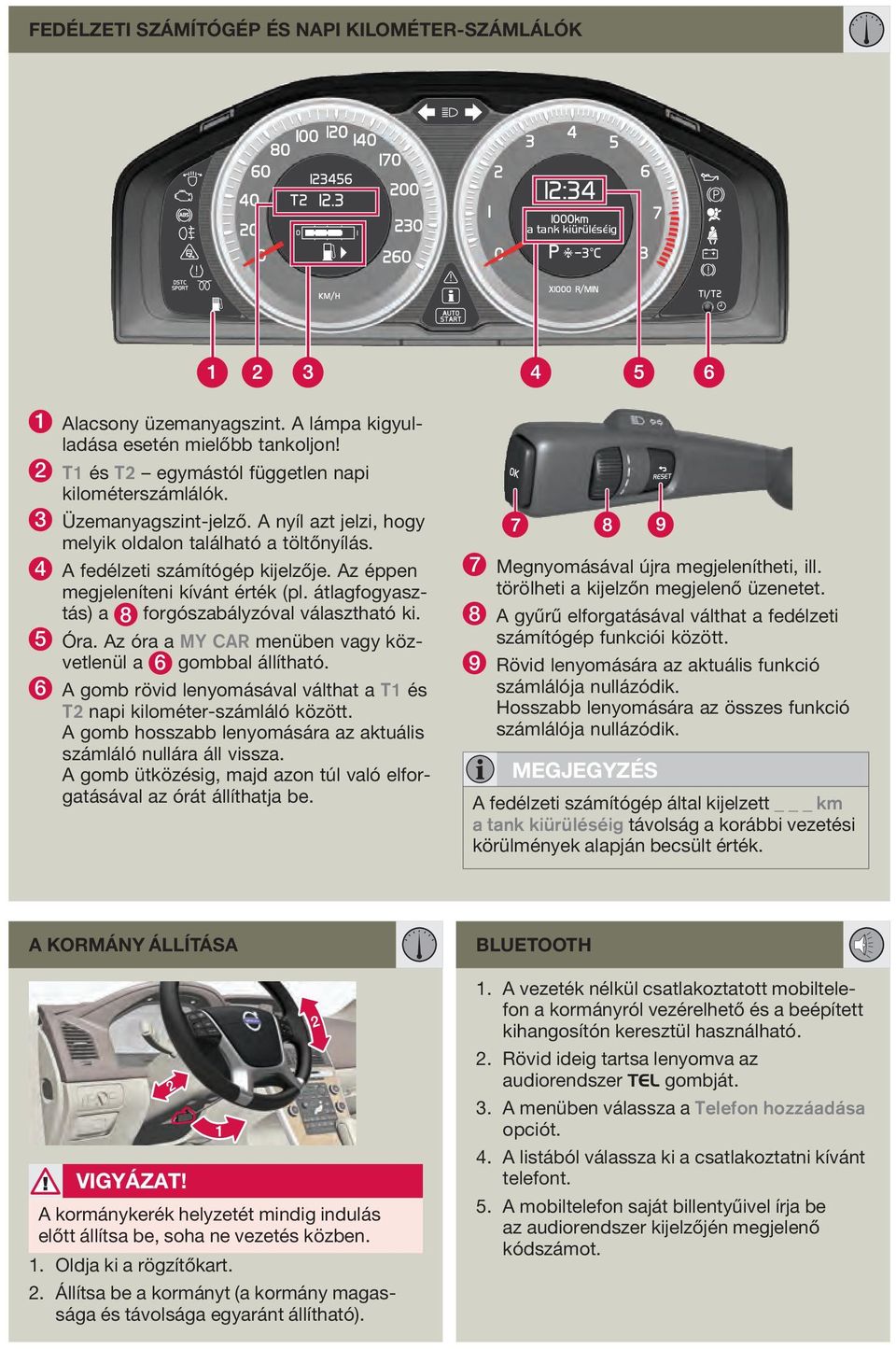 átlagfogyasztás) a 8 forgószabályzóval választható ki. 5 Óra. Az óra a MY CAR menüben vagy közvetlenül a 6 gombbal állítható.