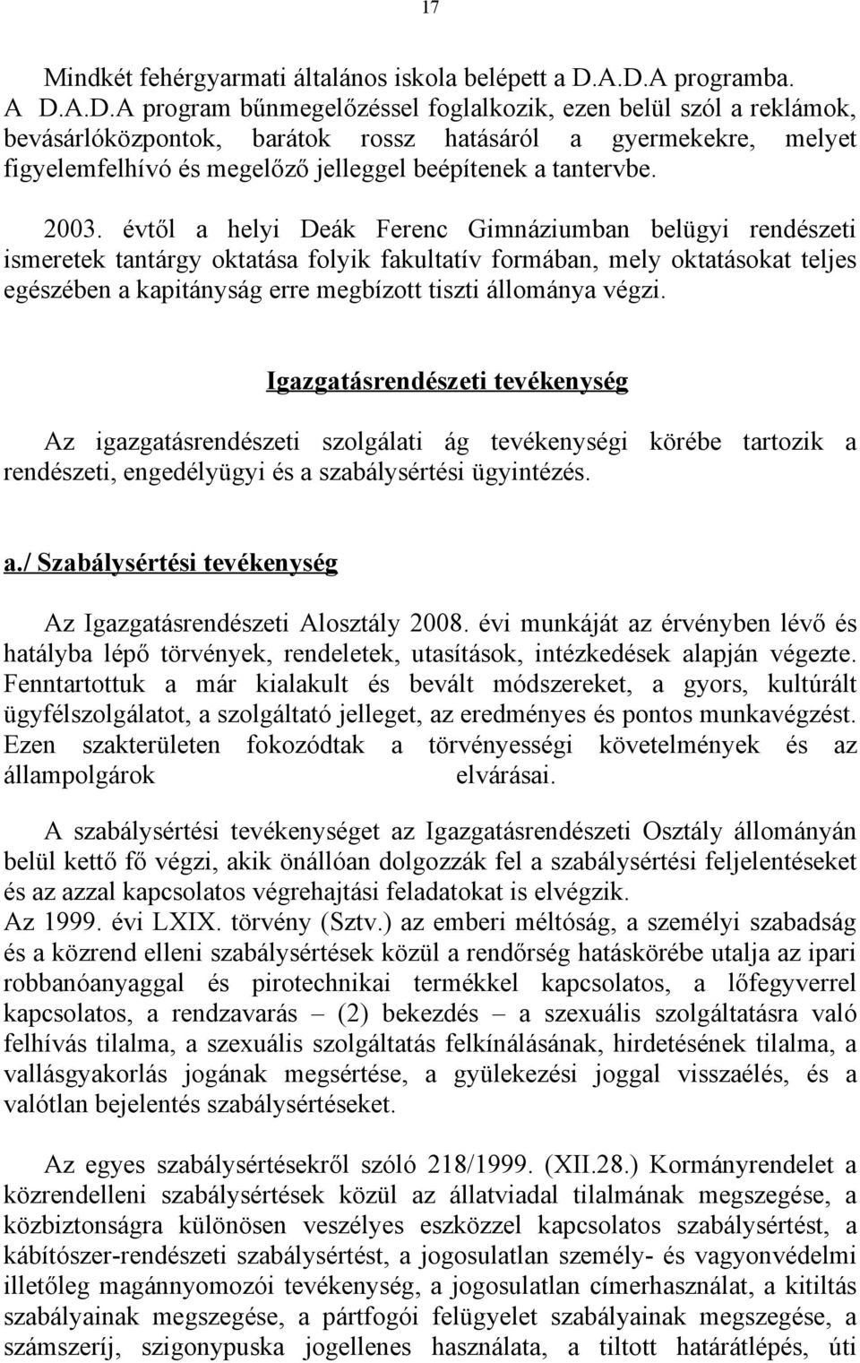 2003. évtől a helyi Deák Ferenc Gimnáziumban belügyi rendészeti ismeretek tantárgy oktatása folyik fakultatív formában, mely oktatásokat teljes egészében a kapitányság erre megbízott tiszti állománya