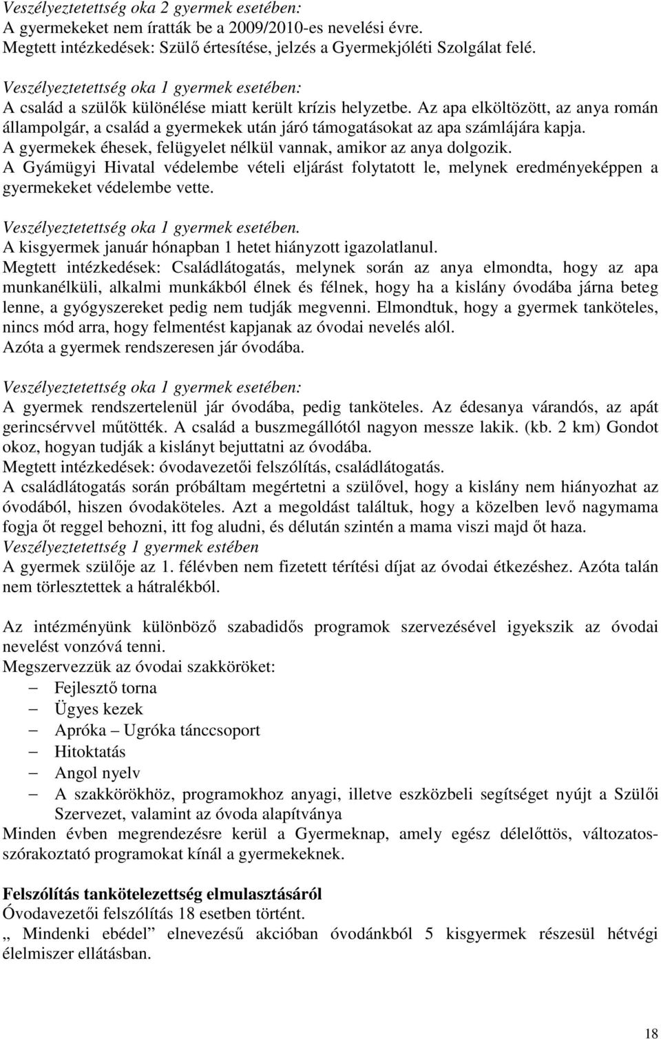 Az apa elköltözött, az anya román állampolgár, a család a gyermekek után járó támogatásokat az apa számlájára kapja. A gyermekek éhesek, felügyelet nélkül vannak, amikor az anya dolgozik.