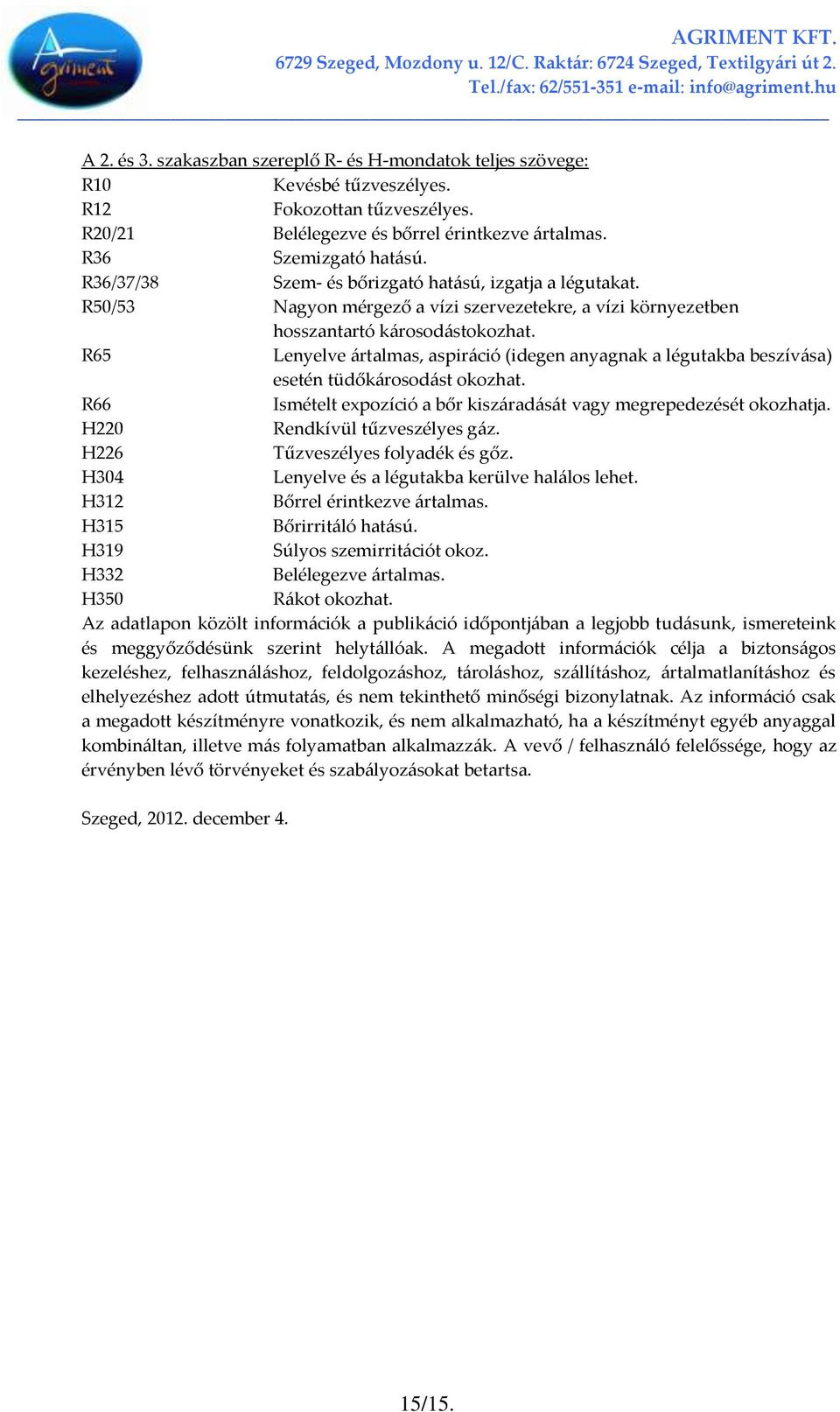 R65 Lenyelve {rtalmas, aspir{ció (idegen anyagnak a légutakba beszív{sa) esetén tüdők{rosod{st okozhat. R66 Ismételt expozíció a bőr kisz{rad{s{t vagy megrepedezését okozhatja.