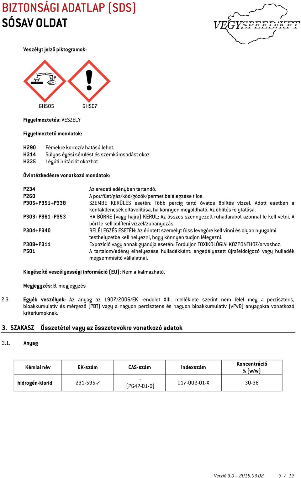 A por/füst/gáz/köd/gőzök/permet belélegzése tilos. SZEMBE KERÜLÉS esetén: Több percig tartó óvatos öblítés vízzel. Adott esetben a kontaktlencsék eltávolítása, ha könnyen megoldható.