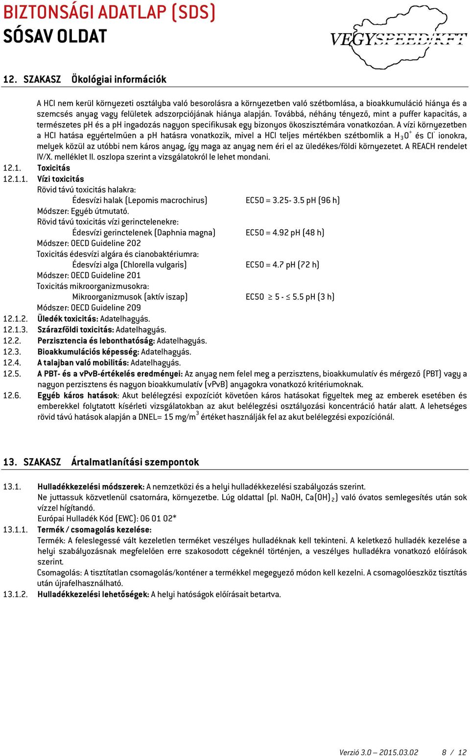 A vízi környezetben a HCl hatása egyértelműen a ph hatásra vonatkozik, mivel a HCl teljes mértékben szétbomlik a H 3 O + és Cl - ionokra, melyek közül az utóbbi nem káros anyag, így maga az anyag nem