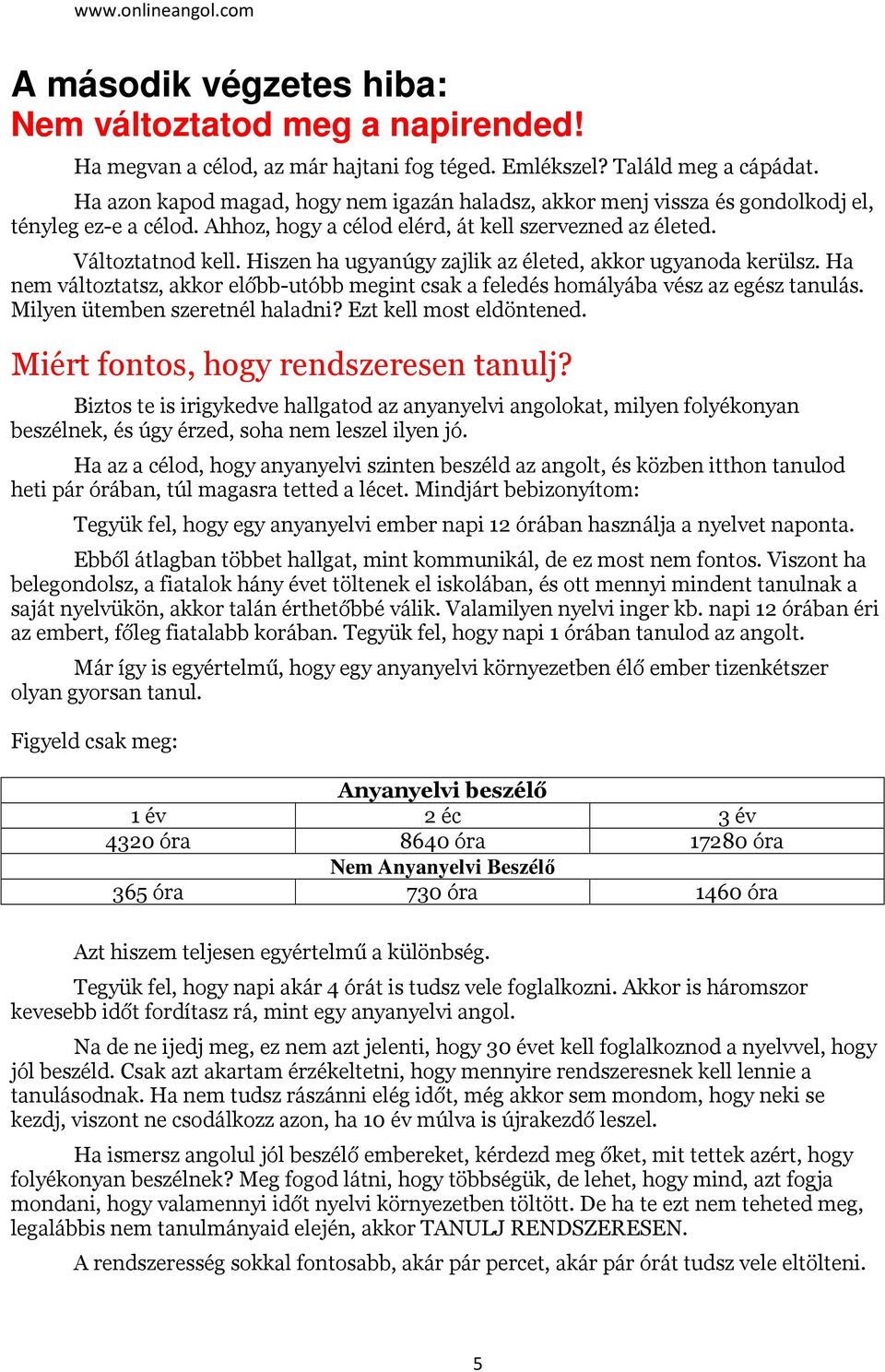 Hiszen ha ugyanúgy zajlik az életed, akkor ugyanoda kerülsz. Ha nem változtatsz, akkor előbb-utóbb megint csak a feledés homályába vész az egész tanulás. Milyen ütemben szeretnél haladni?