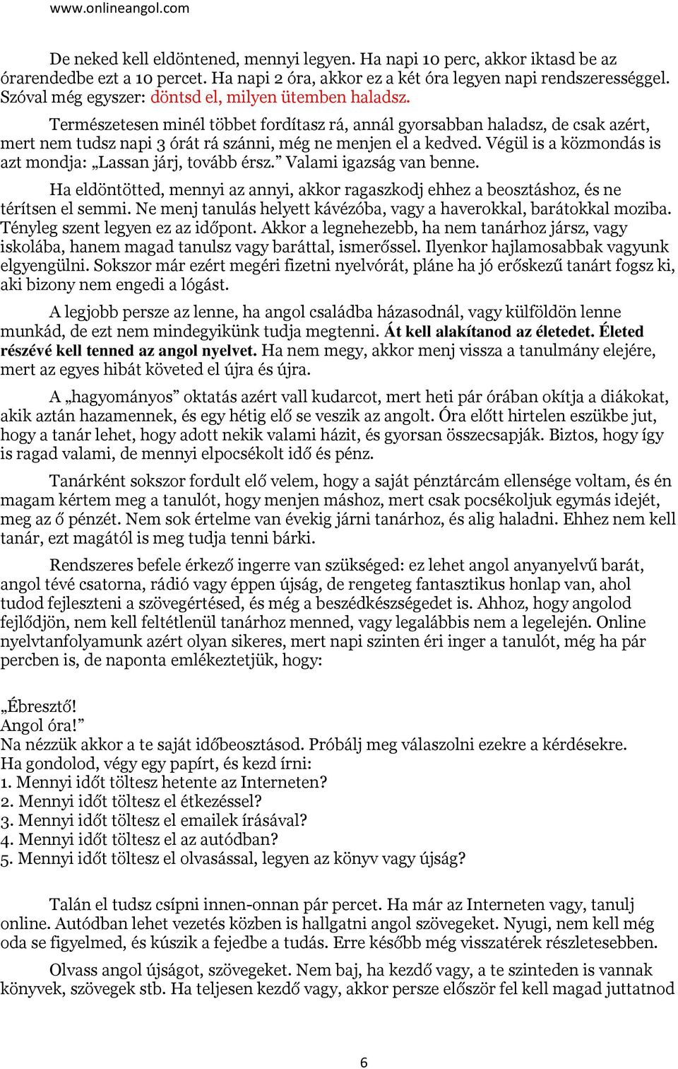 Természetesen minél többet fordítasz rá, annál gyorsabban haladsz, de csak azért, mert nem tudsz napi 3 órát rá szánni, még ne menjen el a kedved.