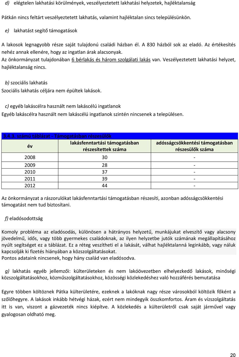 Az önkormányzat tulajdonában 6 bérlakás és három szolgálati lakás van. Veszélyeztetett lakhatási helyzet, hajléktalanság nincs. b) szociális lakhatás Szociális lakhatás céljára nem épültek lakások.