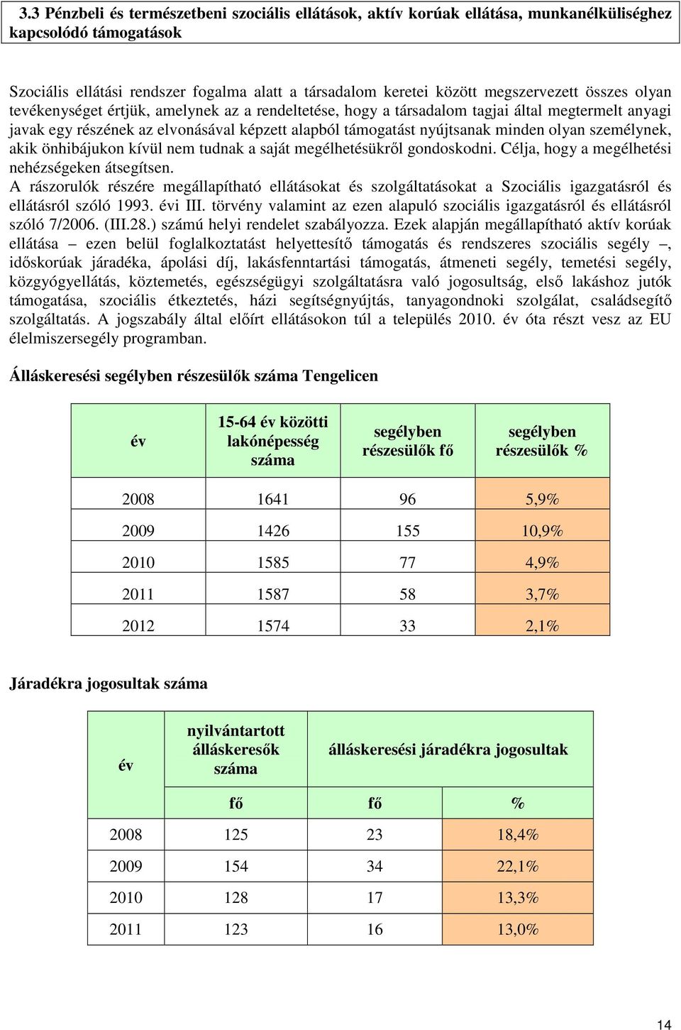 személynek, akik önhibájukon kívül nem tudnak a saját megélhetésükről gondoskodni. Célja, hogy a megélhetési nehézségeken átsegítsen.