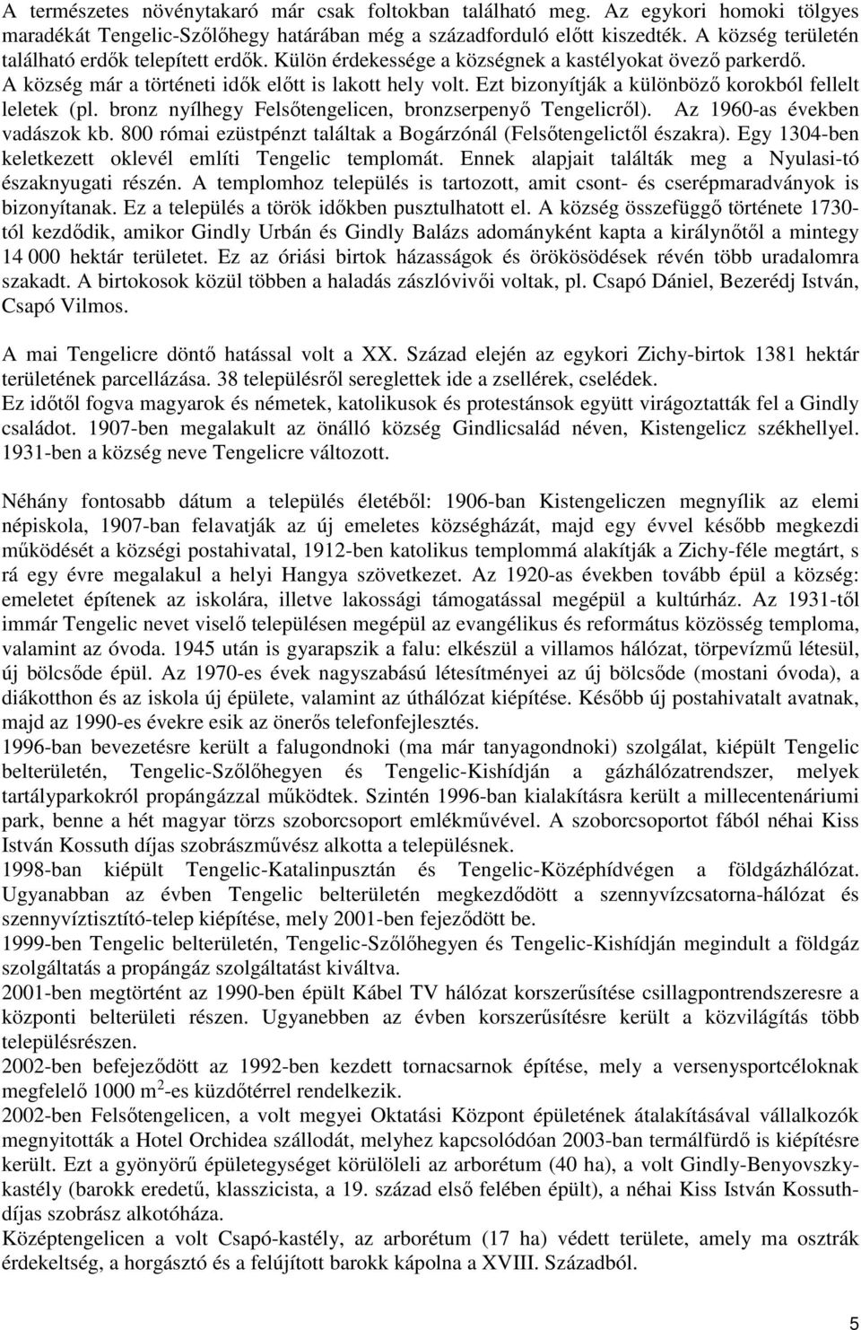 Ezt bizonyítják a különböző korokból fellelt leletek (pl. bronz nyílhegy Felsőtengelicen, bronzserpenyő Tengelicről). Az 1960-as években vadászok kb.