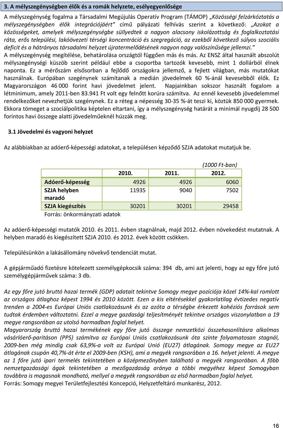 lakóövezeti térségi koncentráció és szegregáció, az ezekből következő súlyos szociális deficit és a hátrányos társadalmi helyzet újratermelődésének nagyon nagy valószínűsége jellemzi.