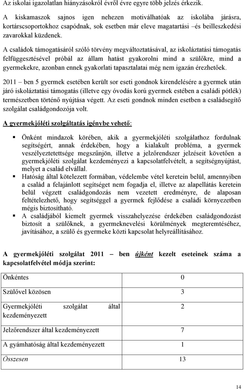 A családok támogatásáról szóló törvény megváltoztatásával, az iskoláztatási támogatás felfüggesztésével próbál az állam hatást gyakorolni mind a szülőkre, mind a gyermekekre, azonban ennek gyakorlati