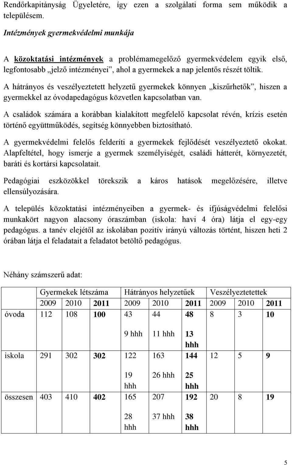 A hátrányos és veszélyeztetett helyzetű gyermekek könnyen kiszűrhetők, hiszen a gyermekkel az óvodapedagógus közvetlen kapcsolatban van.