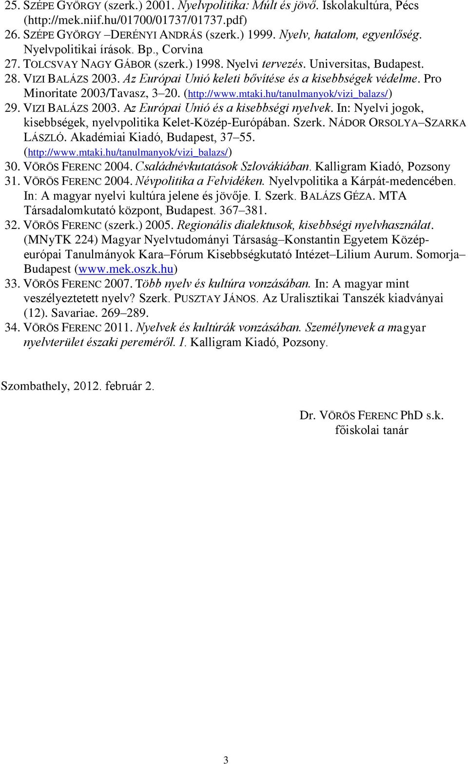 Pro Minoritate 2003/Tavasz, 3 20. (http://www.mtaki.hu/tanulmanyok/vizi_balazs/) 29. VIZI BALÁZS 2003. Az Európai Unió és a kisebbségi nyelvek.