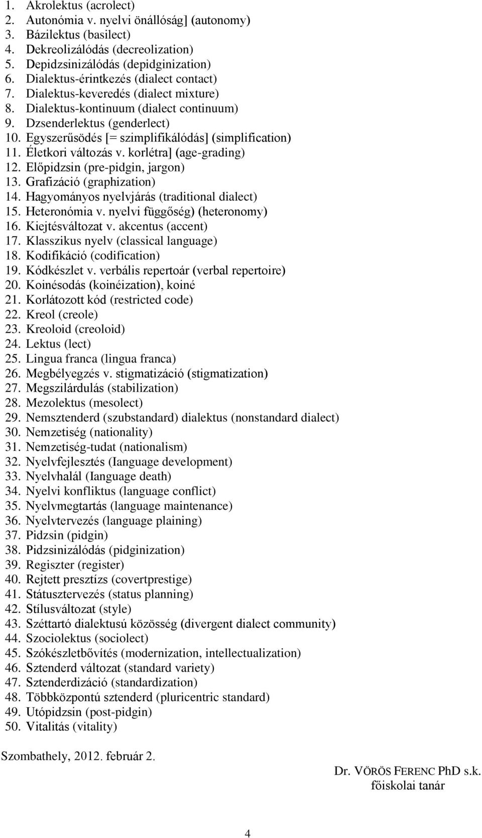 Egyszerűsödés [= szimplifikálódás] (simplification) 11. Életkori változás v. korlétra] (age-grading) 12. Előpidzsin (pre-pidgin, jargon) 13. Grafizáció (graphization) 14.